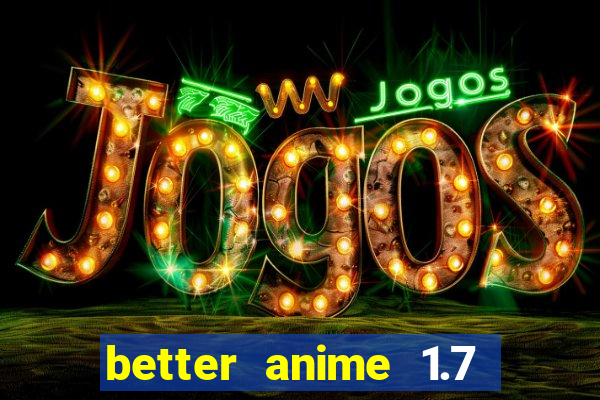 better anime 1.7 apk download