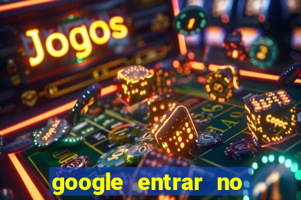 google entrar no jogo de c****