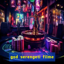 god serengeti filme completo dublado online