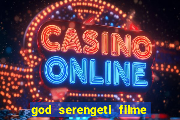 god serengeti filme completo dublado online