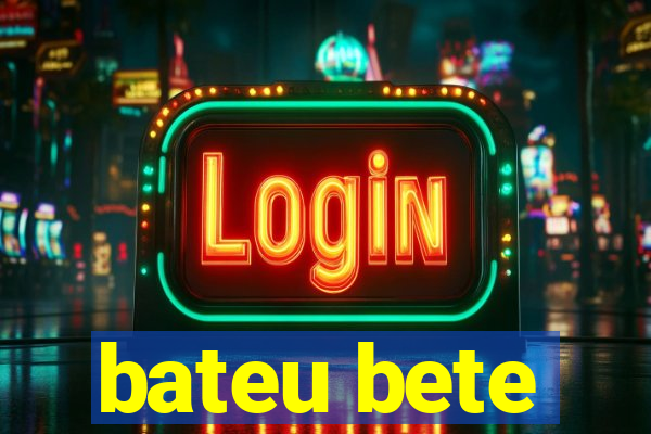 bateu bete