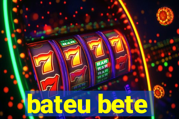 bateu bete