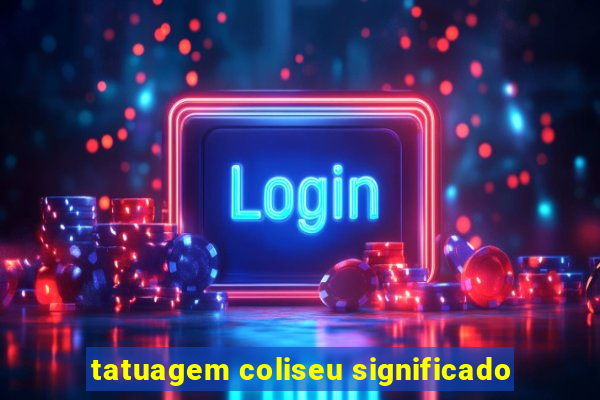 tatuagem coliseu significado