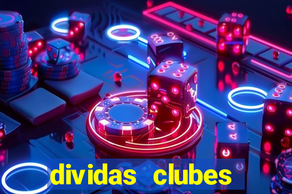 dividas clubes brasileiros 2024