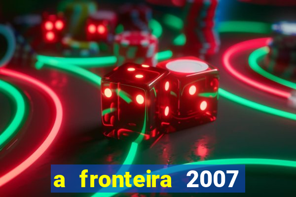 a fronteira 2007 filme completo dublado