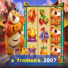 a fronteira 2007 filme completo dublado