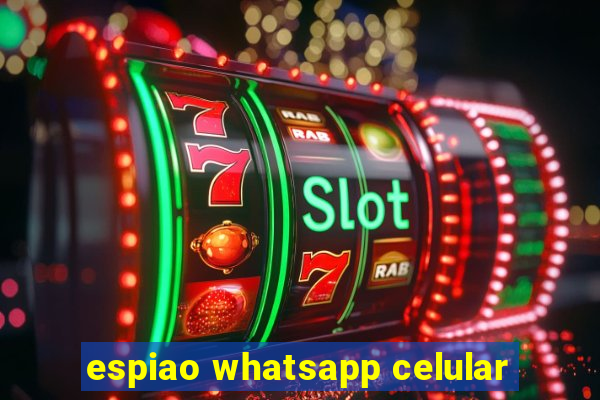 espiao whatsapp celular