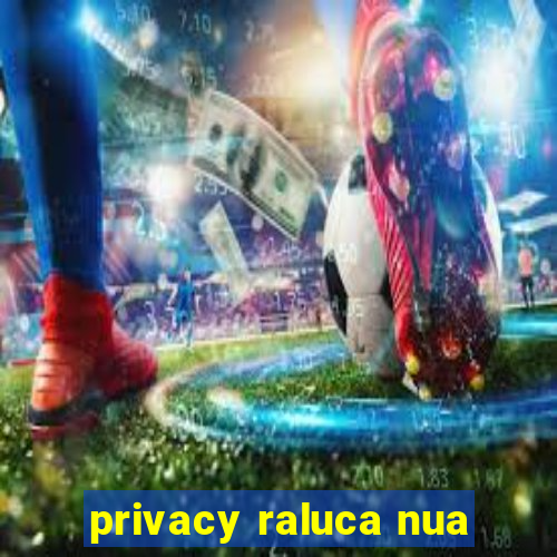 privacy raluca nua