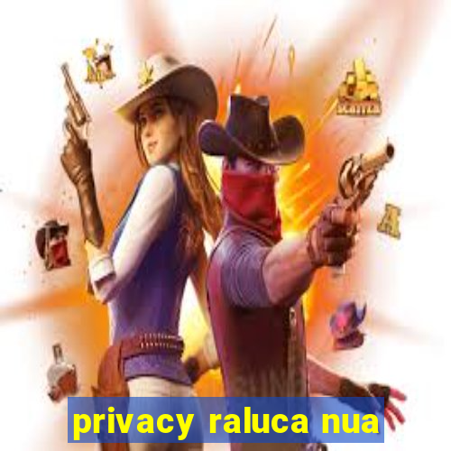 privacy raluca nua