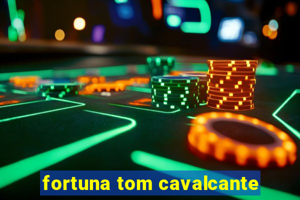 fortuna tom cavalcante