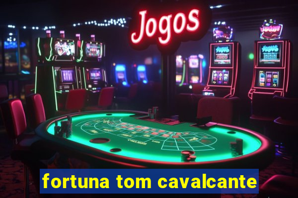 fortuna tom cavalcante