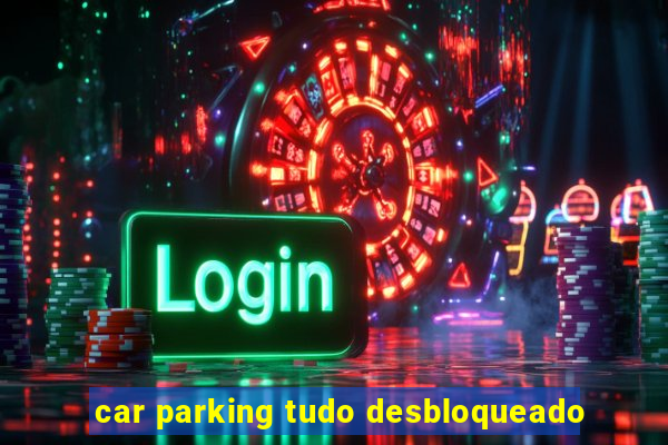 car parking tudo desbloqueado