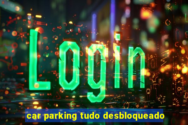 car parking tudo desbloqueado