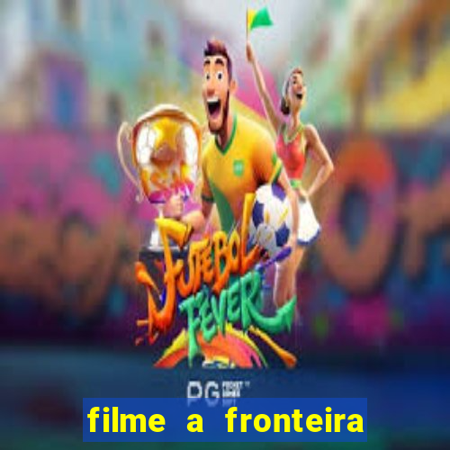 filme a fronteira 2007 completo dublado