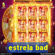 estrela bad