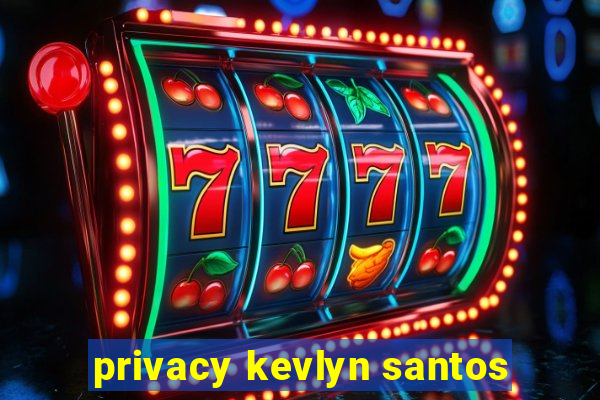 privacy kevlyn santos