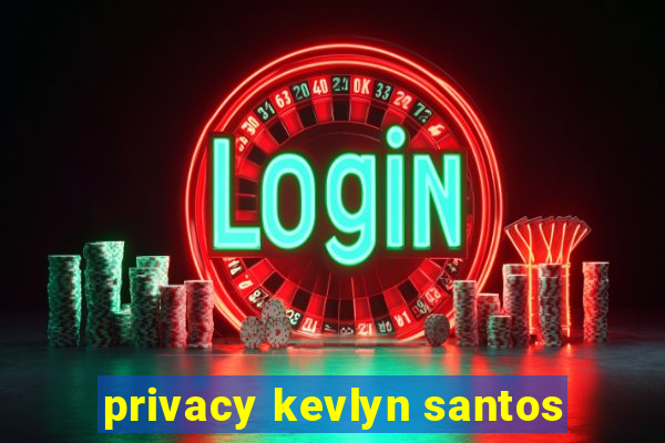 privacy kevlyn santos