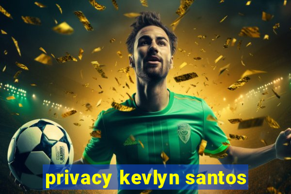 privacy kevlyn santos