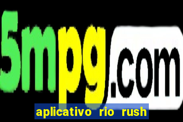 aplicativo rio rush paga mesmo