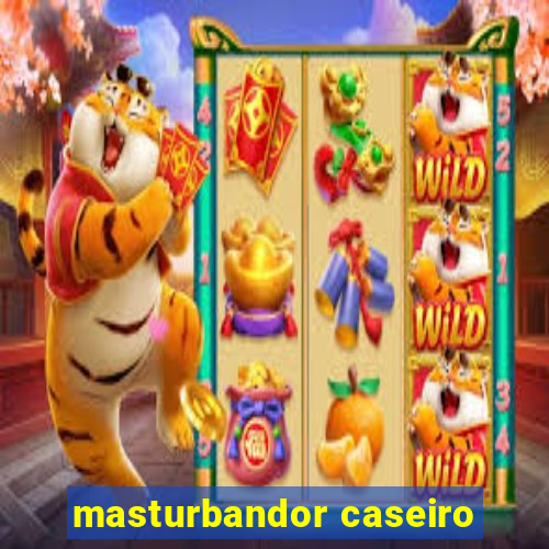 masturbandor caseiro