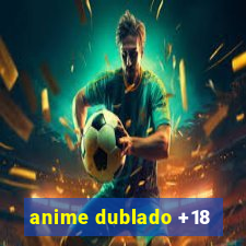 anime dublado +18