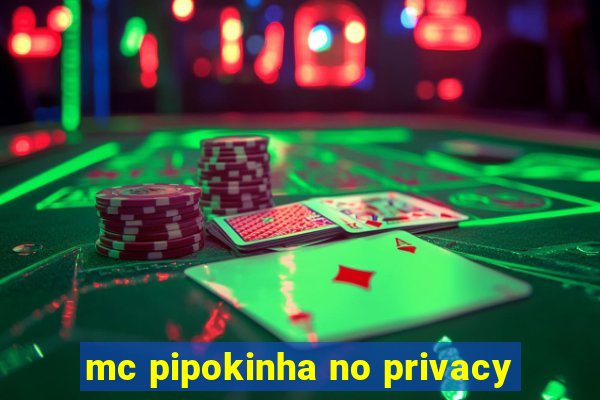 mc pipokinha no privacy