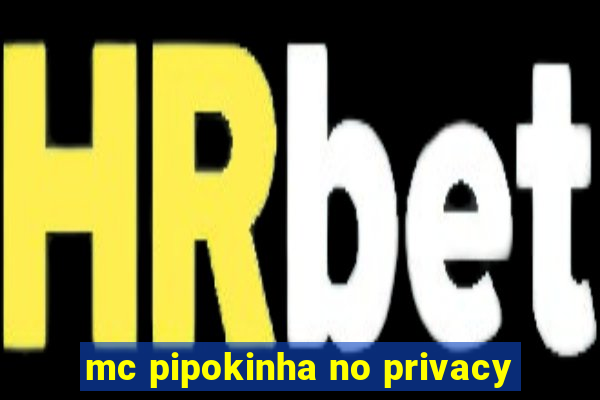 mc pipokinha no privacy