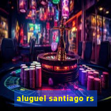 aluguel santiago rs