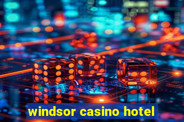 windsor casino hotel