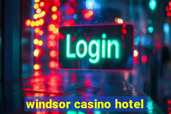 windsor casino hotel