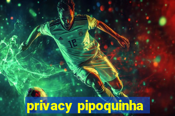 privacy pipoquinha