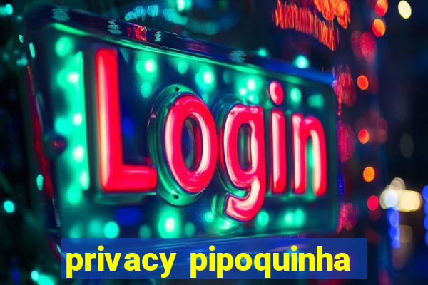 privacy pipoquinha