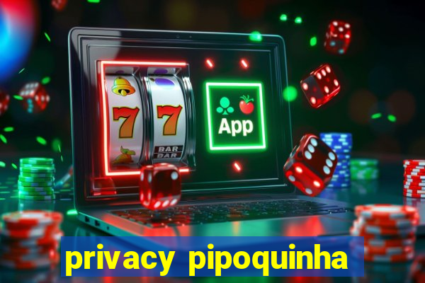 privacy pipoquinha