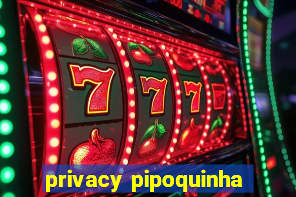 privacy pipoquinha