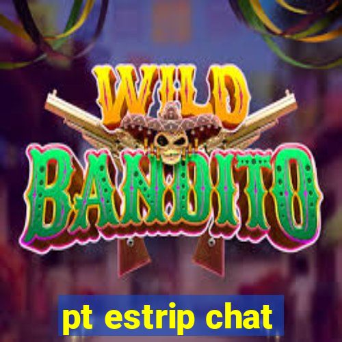 pt estrip chat