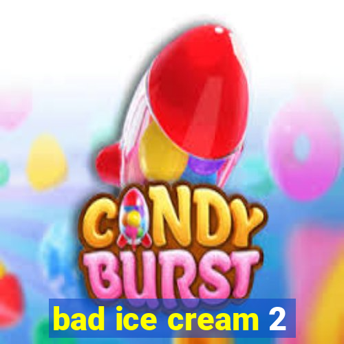 bad ice cream 2