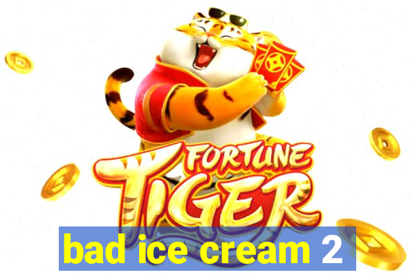 bad ice cream 2