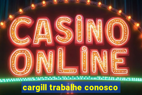 cargill trabalhe conosco