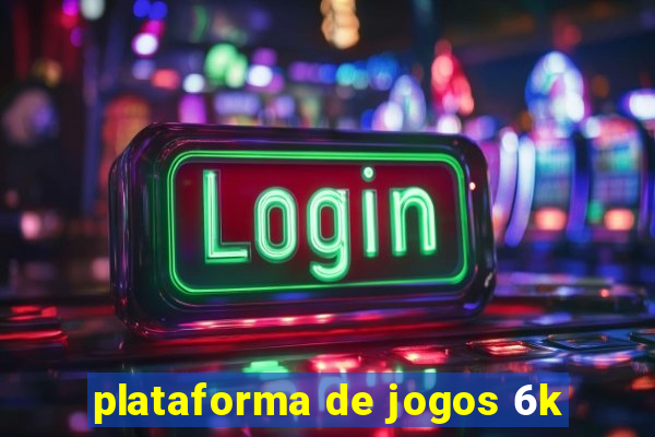 plataforma de jogos 6k