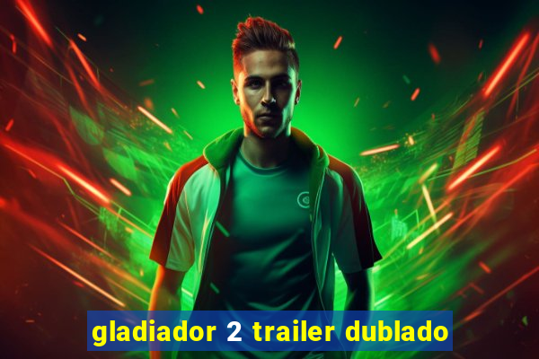 gladiador 2 trailer dublado