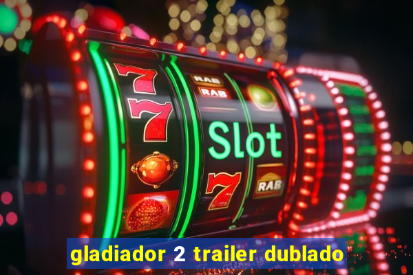 gladiador 2 trailer dublado