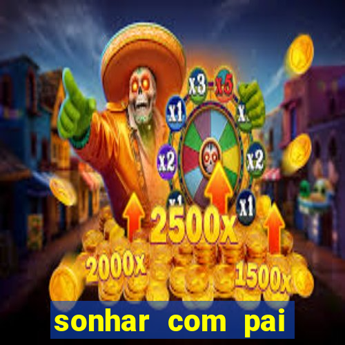 sonhar com pai falecido jogo do bicho