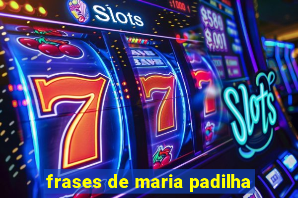 frases de maria padilha