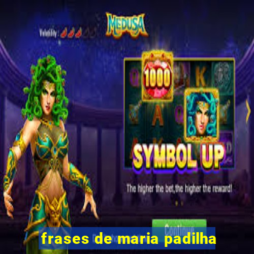 frases de maria padilha