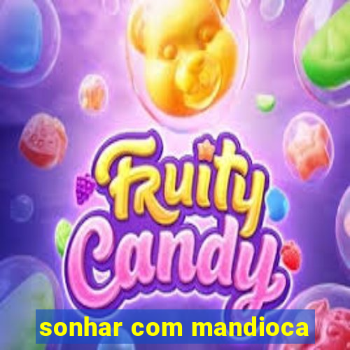 sonhar com mandioca