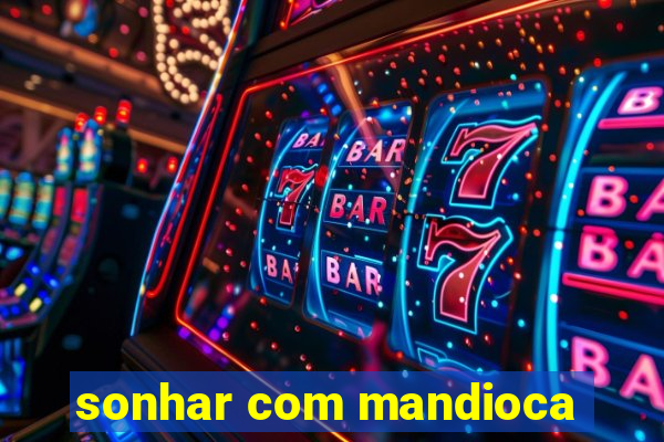 sonhar com mandioca