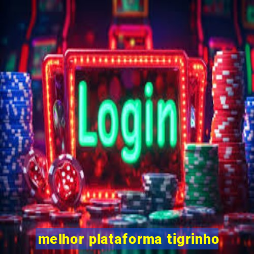 melhor plataforma tigrinho