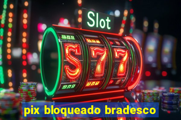 pix bloqueado bradesco