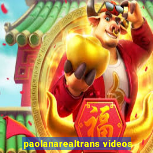 paolanarealtrans videos