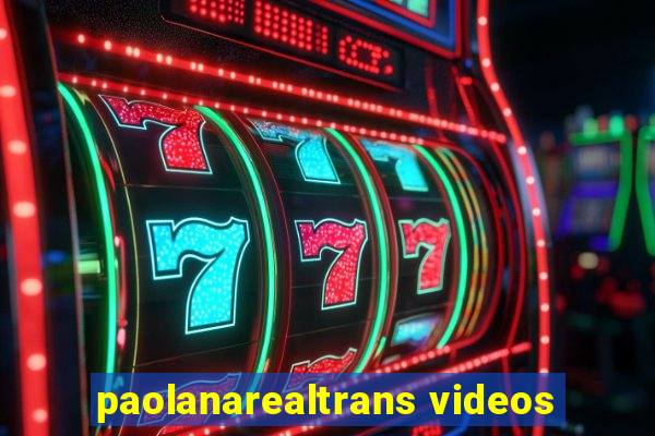 paolanarealtrans videos